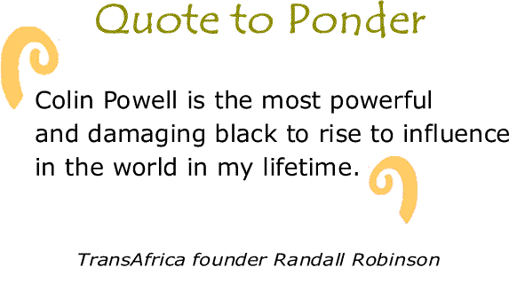 BlackCommentator.com: Quote to Ponder:  "Colin Powell is the most powerful and damaging black to rise to influence in the world in my lifetime." – TransAfrica founder Randall Robinson