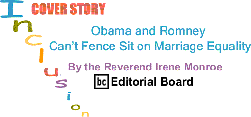 BlackCommentator.com Cover Story: Obama and Romney Can’t Fence Sit on Marriage Equality – Inclusion - By The Reverend Irene Monroe - BlackCommentator.com Editorial Board