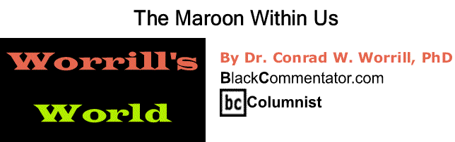 BlackCommentator.com: The Maroon Within Us - Worrill’s World - By Dr. Conrad W. Worrill, PhD - BlackCommentator.com Columnist