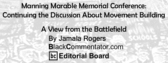 BlackCommentator.com: Manning Marable Memorial Conference: Continuing the Discussion About Movement Building - View from the Battlefield - By Jamala Rogers - BlackCommentator.com Editorial Board