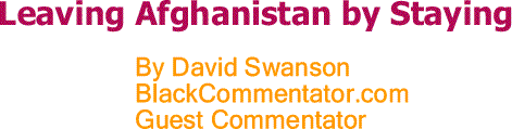 BlackCommentator.com: Leaving Afghanistan by Staying By David Swanson, BC Guest Commentator