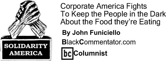BlackCommentator.com: Corporate America Fights to Keep the People in the Dark about the Food They’re Eating - Solidarity America - By John Funiciello - BC Columnist