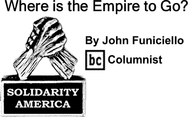 BlackCommentator.com: Where is the Empire to Go? - Solidarity America - By John Funiciello - BC Columnist