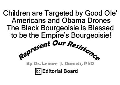 BlackCommentator.com: Children are Targeted by Good Ole’ Americans and Obama Drones - The Black Bourgeoisie is Blessed to be the Empire’s Bourgeoisie! - Represent Our Resistance - By Dr. Lenore J. Daniels, PhD - BC Editorial Board