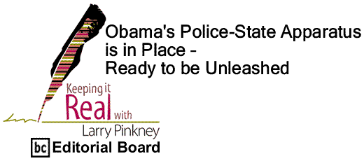 BlackCommentator.com: Obama's Police-State Apparatus is in Place - Ready to be Unleashed - Keeping it Real - By Larry Pinkney - BC Editorial Board