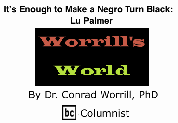 BlackCommentator.com: It’s Enough to Make a Negro Turn Black: Lu Palmer - Worrill’s World - By Dr. Conrad W. Worrill, PhD - BC Columnist
