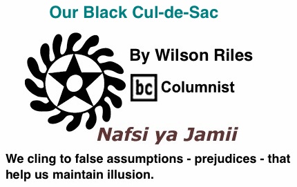 BlackCommentator.com: Our Black Cul-de-Sac - Nafsi ya Jamii - By Wilson Riles - BC Columnist