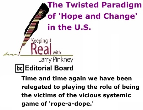 BlackCommentator.com: The Twisted Paradigm of 'Hope and Change' in the U.S. - Keeping it Real By Larry Pinkney, BC Editorial Board