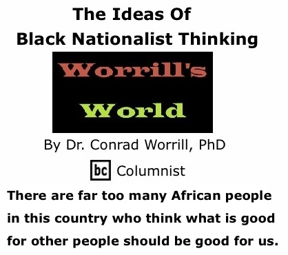 BlackCommentator.com: The Ideas Of Black Nationalist Thinking - Worrill’s World By Dr. Conrad W. Worrill, PhD, BC Columnist