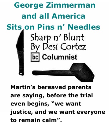 BlackCommentator.com: George Zimmerman and all America Sits on Pins n’ Needles - Sharp n’ Blunt - By Desi Cortez - BC Columnist
