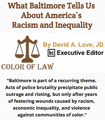 BlackCommentator.com May 14, 2015 - Issue 606: What Baltimore Tells Us About America’s Racism and Inequality - Color of Law By David A. Love, JD, BC Executive Editor