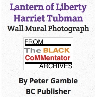 BlackCommentator.com May 14, 2015 - Issue 606: Art - Lantern of Liberty - Harriet Tubman, Wall Mural Photograph From the BC Archives By Peter Gamble, BC Publisher