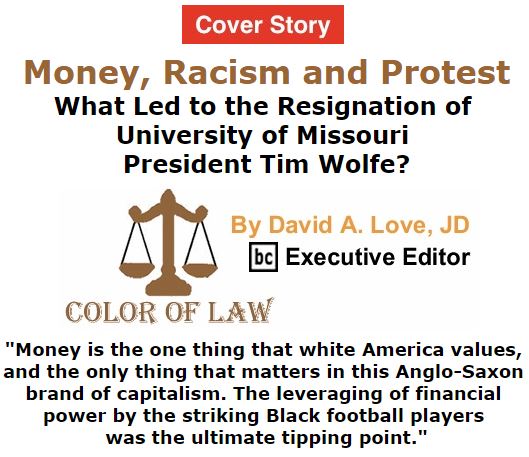 BlackCommentator.com November 12, 2015 - Issue 629 Cover Story: Money, Racism and Protest: What Led to the Resignation of University of Missouri President Tim Wolfe? - Color of Law By David A. Love, JD, BC Executive Editor