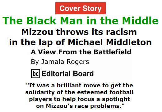 BlackCommentator.com November 19, 2015 - Issue 630 Cover Story: The Black Man in the Middle: Mizzou throws its racism in the lap of Michael Middleton - View from the Battlefield By Jamala Rogers, BC Editorial Board