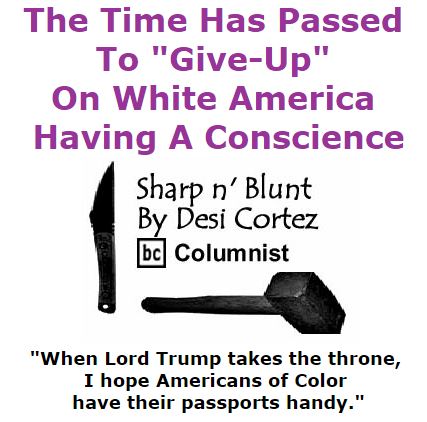 BlackCommentator.com November 19, 2015 - Issue 630: The Time Has Passed To "Give-Up" On White America Having A Conscience - Sharp n' Blunt By Desi Cortez, BC Columnist