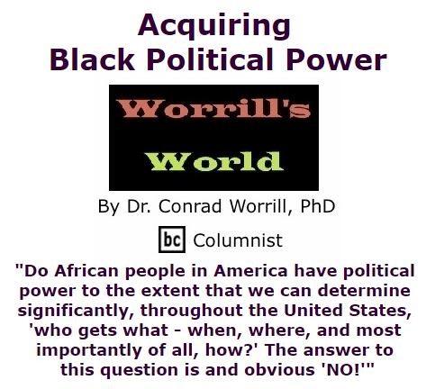 BlackCommentator.com November 19, 2015 - Issue 630: Acquiring Black Political Power - Worrill's World By Dr. Conrad W. Worrill, PhD, BC Columnist