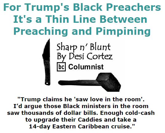 BlackCommentator.com December 03, 2015 - Issue 632: For Trump's Black Preachers - It's a Thin Line between Preaching and Pimpining - Sharp n' Blunt By Desi Cortez, BC Columnist