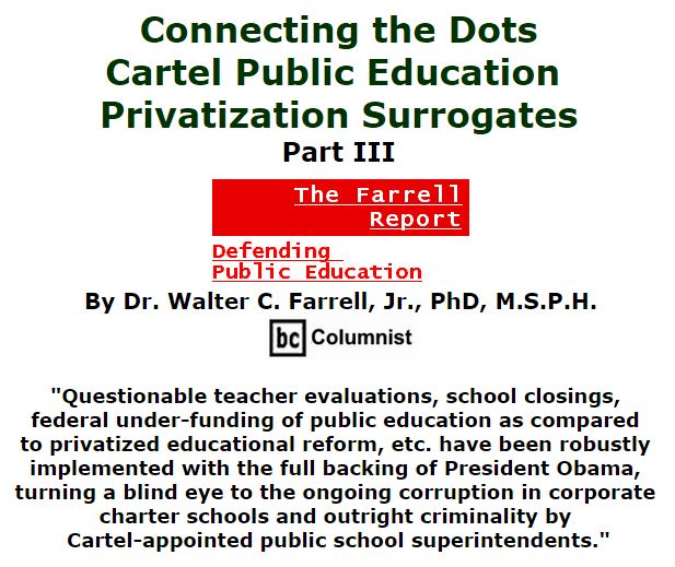 BlackCommentator.com December 03, 2015 - Issue 632: Connecting the Dots: Cartel Public Education Privatization Surrogates Part III - The Farrell Report - Defending Public Education By Dr. Walter C. Farrell, Jr., PhD, M.S.P.H., BC Columnist