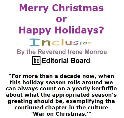 BlackCommentator.com December 10, 2015 - Issue 633: Merry Christmas or Happy Holidays? Inclusion By The Reverend Irene Monroe, BC Editorial Board