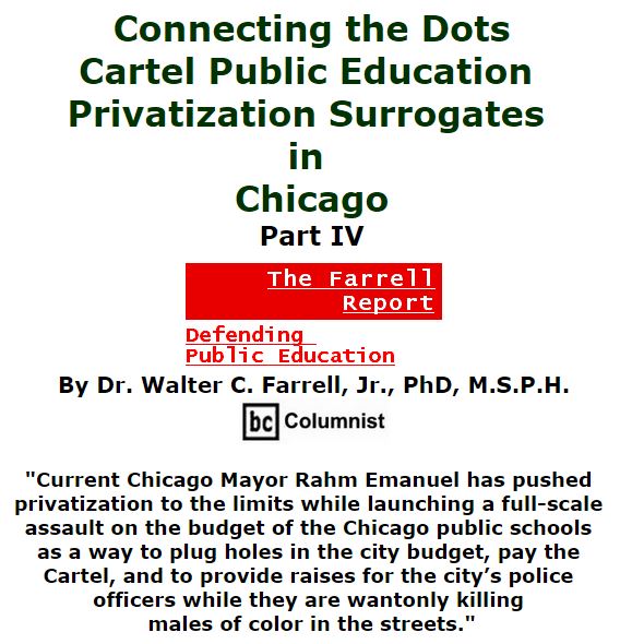 BlackCommentator.com December 10, 2015 - Issue 633: Connecting the Dots: Cartel Public Education Privatization Surrogates in Chicago, Part IV - The Farrell Report - Defending Public Education By Dr. Walter C. Farrell, Jr., PhD, M.S.P.H., BC Columnist