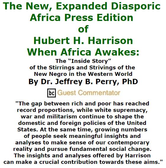 BlackCommentator.com December 17, 2015 - Issue 634: The New, Expanded Diasporic Africa Press Edition of Hubert H. Harrison - When Africa Awakes: The “Inside Story” of the Stirrings and Strivings of the New Negro in the Western World By Jeffrey B. Perry, BC Guest Commentator
