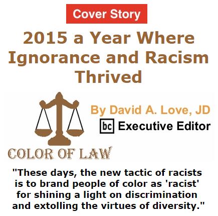 BlackCommentator.com January 07, 2016 - Issue 635 Cover Story: 2015 a Year Where Ignorance, Racism Thrived - Color of Law By David A. Love, JD, BC Executive Editor