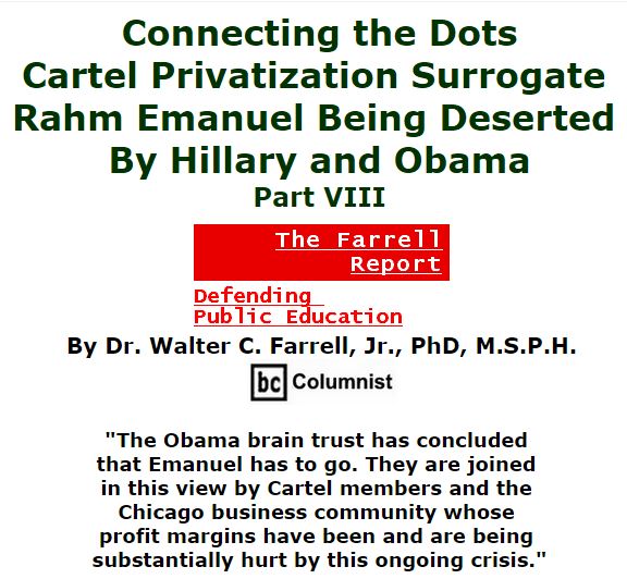 BlackCommentator.com January 21, 2016 - Issue 637: Connecting the Dots: Cartel Privatization Surrogate Rahm Emanuel Being Deserted by Hillary and Obama, Part VIII - The Farrell Report - Defending Public Education By Dr. Walter C. Farrell, Jr., PhD, M.S.P.H., BC Columnist
