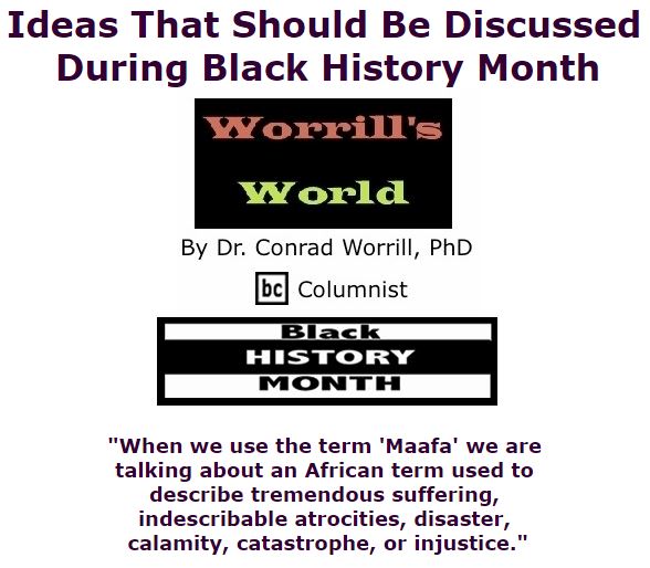 BlackCommentator.com February 11, 2016 - Issue 640: Ideas That Should Be Discussed During Black History Month - Worrill's World By Dr. Conrad W. Worrill, PhD, BC Columnist