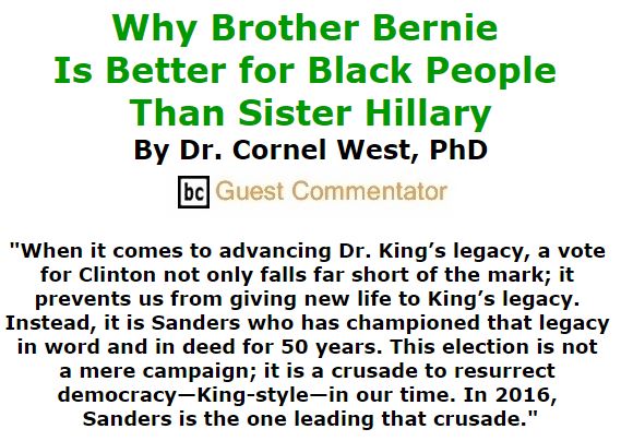 BlackCommentator.com February 18, 2016 - Issue 641: Why Brother Bernie Is Better for Black People Than Sister Hillary By Dr. Cornel West, PhD, BC Guest Commentator