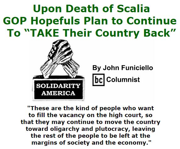 BlackCommentator.com February 18, 2016 - Issue 641: Upon Death of Scalia, GOP Hopefuls Plan to Continue to “TAKE Their Country Back” - Solidarity America By John Funiciello, BC Columnist