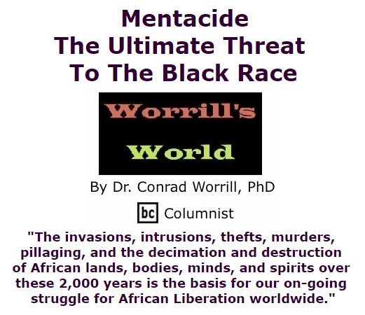 BlackCommentator.com February 18, 2016 - Issue 641: Mentacide: The Ultimate Threat To The Black Race - Worrill's World By Dr. Conrad W. Worrill, PhD, BC Columnist