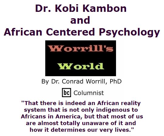 BlackCommentator.com March 10, 2016 - Issue 644: Dr. Kobi Kambon and African Centered Psychology - Worrill's World By Dr. Conrad W. Worrill, PhD, BC Columnist