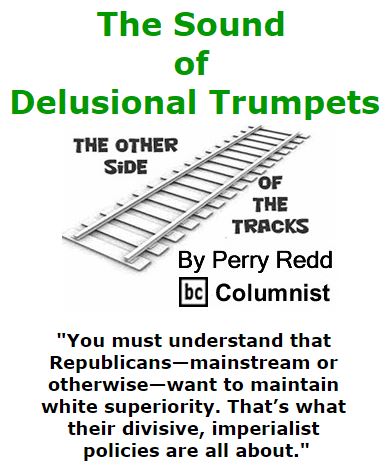 BlackCommentator.com March 17, 2016 - Issue 645: The Sound of Delusional Trumpets - The Other Side of the Tracks By Perry Redd, BC Columnist