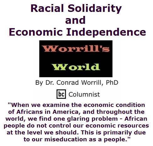 BlackCommentator.com March 31, 2016 - Issue 647: Racial Solidarity and Economic Independence - Worrill's World By Dr. Conrad W. Worrill, PhD, BC Columnist