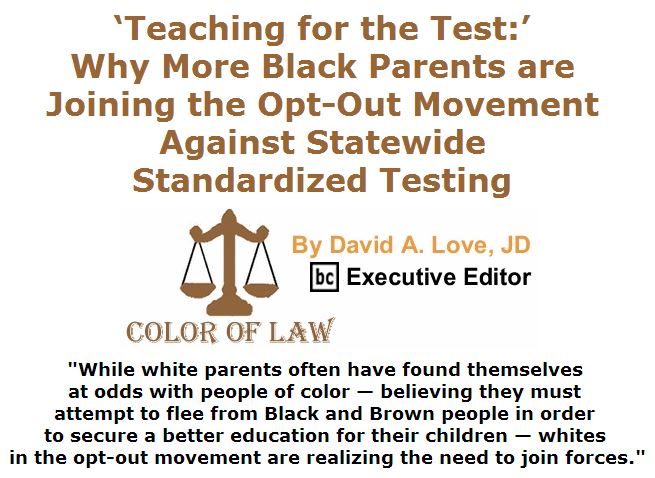 BlackCommentator.com April 07, 2016 - Issue 648: ‘Teaching for the Test:’ Why More Black Parents are Joining the Opt-Out Movement Against Statewide Standardized Testing - Color of Law By David A. Love, JD, BC Executive Editor
