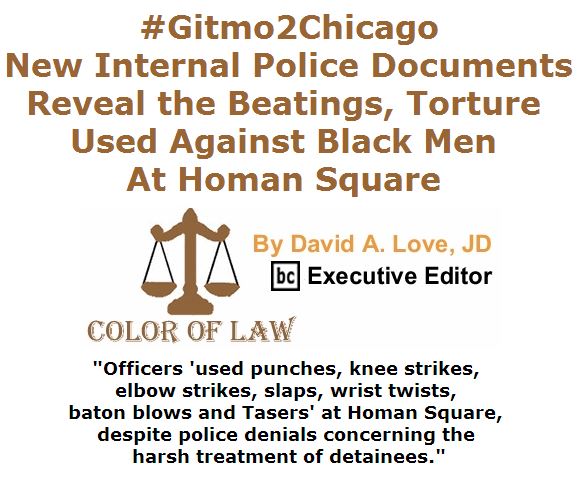 BlackCommentator.com April 14, 2016 - Issue 649: #Gitmo2Chicago: New Internal Police Documents Reveal the Beatings, Torture Used Against Black Men at Homan Square - Color of Law By David A. Love, JD, BC Executive Editor
