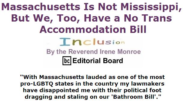 BlackCommentator.com April 14, 2016 - Issue 649: Massachusetts Is Not Mississippi, But We, Too, Have a No Trans Accommodation Bill - Inclusion By The Reverend Irene Monroe, BC Editorial Board