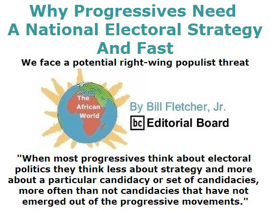 BlackCommentator.com April 21, 2016 - Issue 650: Why Progressives Need a National Electoral Strategy—and Fast - The African World  By Bill Fletcher, Jr., BC Editorial Board