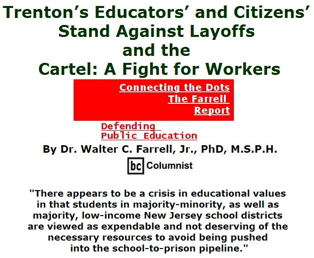BlackCommentator.com April 28, 2016 - Issue 651: Trenton’s Educators’ and Citizens’ Stand Against Layoffs and the Cartel: A Fight for Workers - Connecting the Dots - The Farrell Report - Defending Public Education By Dr. Walter C. Farrell, Jr., PhD, M.S.P.H., BC Columnist