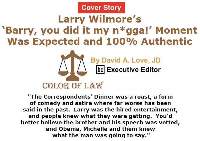 BlackCommentator.com May 05, 2016 - Issue 652 Cover Story: Larry Wilmore’s ‘Barry, you did it my n*gga!’ moment was expected and 100% authentic - Color of Law By David A. Love, JD, BC Executive Editor