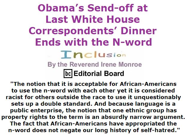 BlackCommentator.com May 05, 2016 - Issue 652: Obama’s Send-off at Last White House Correspondents’ Dinner Ends with the N-word - Inclusion By The Reverend Irene Monroe, BC Editorial BoardBlackCommentator.com May 05, 2016 - Issue 652: Obama’s Send-off at Last White House Correspondents’ Dinner Ends with the N-word - Inclusion By The Reverend Irene Monroe, BC Editorial Board