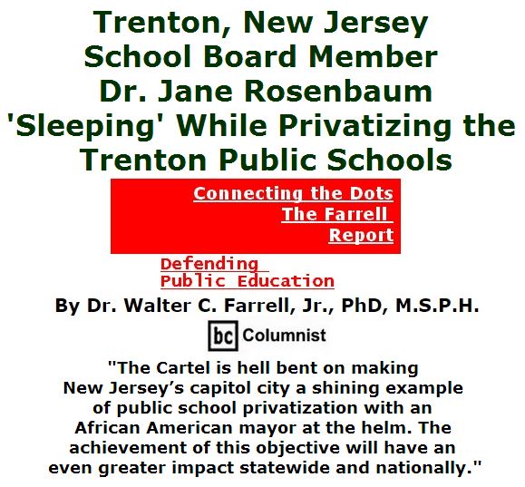 BlackCommentator.com May 05, 2016 - Issue 652: Trenton, New Jersey School Board Member Dr. Jane Rosenbaum: 'Sleeping' While Privatizing the Trenton Public Schools - Connecting the Dots - The Farrell Report - Defending Public Education By Dr. Walter C. Farrell, Jr., PhD, M.S.P.H., BC Columnist