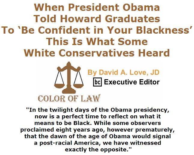 BlackCommentator.com May 12, 2016 - Issue 653: When President Obama Told Howard Graduates to ‘Be Confident in Your Blackness,’ This Is What Some White Conservatives Heard - Color of Law By David A. Love, JD, BC Executive Editor