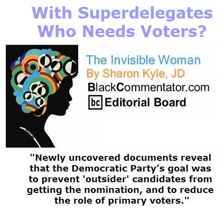 BlackCommentator.com May 19, 2016 - Issue 654:  With Superdelegates, Who Needs Voters? - The Invisible Woman By Sharon Kyle, JD, BC Editorial Board