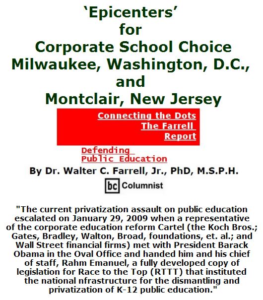 BlackCommentator.com June 02, 2016 - Issue 656: ‘Epicenters’ for Corporate School Choice: Milwaukee, Washington, D.C., and Montclair, New Jersey - Connecting the Dots - The Farrell Report - Defending Public Education By Dr. Walter C. Farrell, Jr., PhD, M.S.P.H., BC Columnist