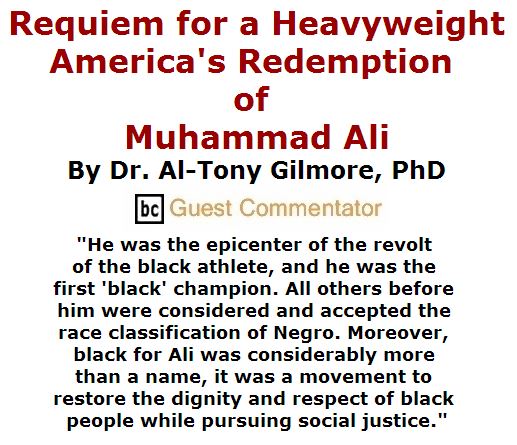 BlackCommentator.com June 09, 2016 - Issue 657: Requiem for a Heavyweight: America's Redemption of Muhammad Ali By Dr. Al-Tony Gilmore, PhD, BC Guest Commentator