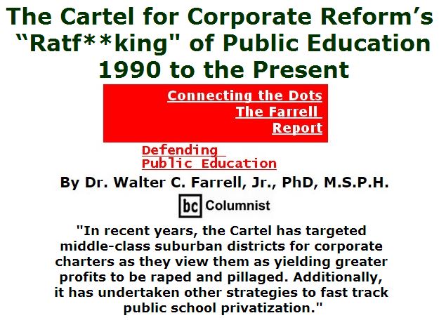 BlackCommentator.com June 23, 2016 - Issue 659: The Cartel for Corporate Reform’s “Ratf**king" of Public Education, 1990 to the Present - Connecting the Dots - The Farrell Report - Defending Public Education By Dr. Walter C. Farrell, Jr., PhD, M.S.P.H., BC Columnist