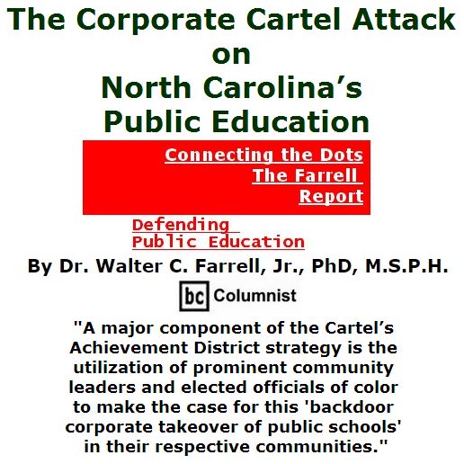 BlackCommentator.com July 07, 2016 - Issue 661: The Corporate Cartel Attack on North Carolina’s Public Education - Connecting the Dots - The Farrell Report Defending Public Education By Dr. Walter C. Farrell, Jr., PhD, M.S.P.H., BC Columnist