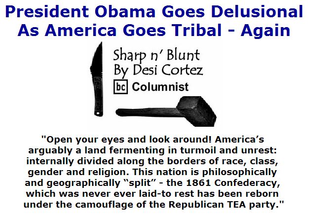 BlackCommentator.com July 21, 2016 - Issue 663: President Obama Goes Delusional As America Goes Tribal - Again -Sharp n' Blunt By Desi Cortez, BC Columnist