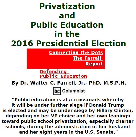 BlackCommentator.com July 21, 2016 - Issue 663: Privatization and Public Education in the 2016 Presidential Election - Connecting the Dots - The Farrell Report - Defending Public Education By Dr. Walter C. Farrell, Jr., PhD, M.S.P.H., BC Columnist